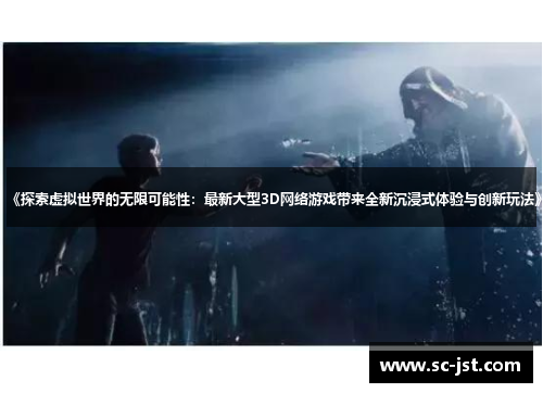 《探索虚拟世界的无限可能性:最新大型3D网络游戏带来全新沉浸式体验与创新玩法》 《探索虚拟世界的无限可能性:最新大型3D网络游戏带来全新沉浸式体验与创新玩法》