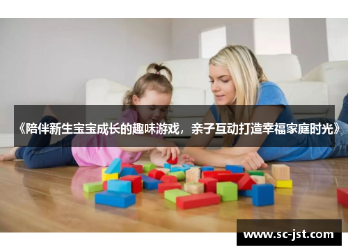 《陪伴新生宝宝成长的趣味游戏，亲子互动打造幸福家庭时光》